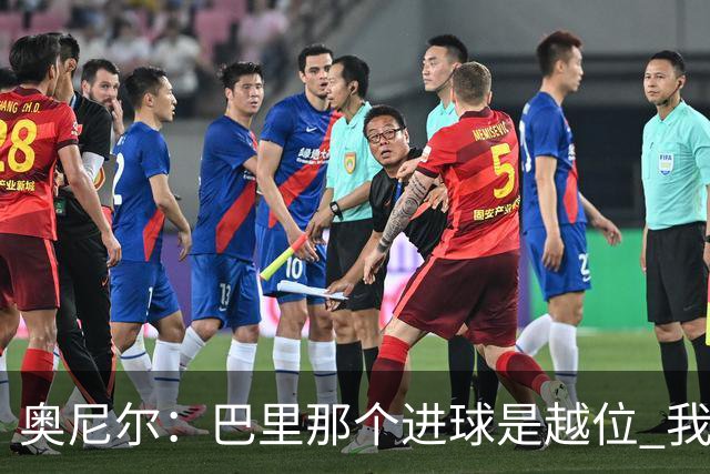 奥尼尔：巴里那个进球是越位 我们证明了自己具备极强的竞争力